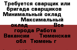 Требуется сварщик или бригада сварщиков  › Минимальный оклад ­ 4 000 › Максимальный оклад ­ 120 000 - Все города Работа » Вакансии   . Тюменская обл.,Тюмень г.